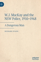 W.J. MacKay and the NSW Police, 1910–1948: A Dangerous Man 3031109201 Book Cover