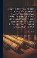 On the History of the Idea of Atonement Among the Hebrews From the Time of Amos (Circa 800 B.C.) to the Liberation by Cyrus From the Babylonian Exile(Cira 540 B.C.) 1020023058 Book Cover