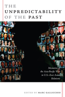 Unpredictability of the Past: Memories of the Asia-pacific War in U.s.east Asian Relations (American Encounters/Global Interactions) 0822339455 Book Cover