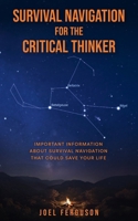 Survival Navigation for the Critical Thinker: Important information about survival navigation that could save your life B0GSSNLX21 Book Cover
