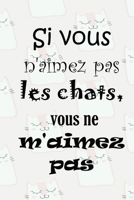 Si Vous n'aimez Pas Les Chats, Vous ne m'aimez Pas: magnifique cahier de notes pour les amoureux de chats,carnet de note pour écrire tous vos projets, ... cm x 22.86 cm 120p (French Edition) 1650759134 Book Cover