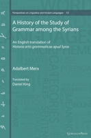 A History of the Study of Grammar Among the Syrians: An English Translation of Historia Artis Grammaticae Apud Syros 1463241976 Book Cover