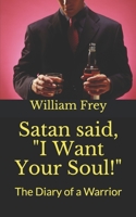 Satan said, "I Want Your Soul!": The Diary of a Warrior B08GMWQG7L Book Cover