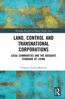 Land, Control and Transnational Corporations: Local Communities and the Adequate Standard of Living (Routledge Research in Human Rights Law) 1032321296 Book Cover