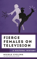Fierce Females on Television: A Cultural History 1538165651 Book Cover