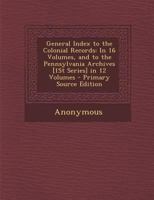 General Index to the Colonial Records, in 16 Volumes, and to the Pennsylvania Archives, in 12 Volumes [1st Series] Prepared and Arranged by Samuel Hazard 9353806429 Book Cover