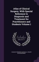 Atlas of Clinical Surgery, With Special Reference to Diagnosis and Treatment for Practitioners and Students Volume 1 1359685103 Book Cover