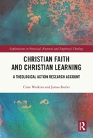 Christian Faith and Christian Learning: A Theological Action Research Account (Explorations in Practical, Pastoral and Empirical Theology) 1032607262 Book Cover