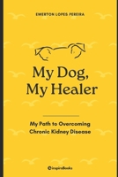My Dog, My Healer: My path to overcoming chronic kidney disease B0F7RNKTTG Book Cover