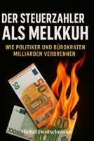 „Der Steuerzahler als Melkkuh": Wie Politiker und Bürokraten Milliarden verbrennen (German Edition) B0FP29G84J Book Cover