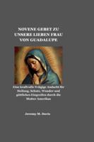 NOVENE GEBET ZU UNSERE LIEBEN FRAU VON GUADALUPE: Eine kraftvolle 9-tägige Andacht für Heilung, Schutz, Wunder und göttliches Eingreifen durch die Mutter Amerikas B0G4CZ5MM3 Book Cover