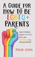 A Guide for How to Be LGBTQ+ Parents: Teach Children About Tolerance, Love, and Acceptance in a Polarized World 1956018328 Book Cover