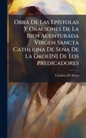 Obra De Las EpÃ-stolas Y Oraciones De La Bien Auenturada Virgen Sancta Catherina De Sena De La Orde[N] De Los Predicadores (Italian Edition) 1023941627 Book Cover