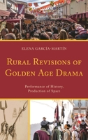 Rural Revisions of Golden Age Drama : Performance of History, Production of Space 1611488338 Book Cover