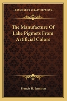 The Manufacture Of Lake Pigmets From Artificial Colors 1163765988 Book Cover