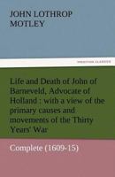 Life and Death of John of Barneveld, Advocate of Holland: With a View of the Primary Causes and Movements of the Thirty Years' War - Complete (1609-15 3842457421 Book Cover