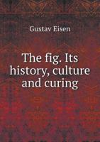 The Fig: Its History, Culture, and Curing, With a Descriptive Catalogue of the Known Varieties of Figs Volume nos. 4-10 1017748241 Book Cover