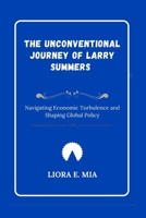 The Unconventional Journey of Larry Summers: Navigating Economic Turbulence and Shaping Global Policy B0GL9DNLD3 Book Cover
