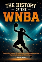 The History of the WNBA: From Tip-Off to Triumph: The Ultimate Guide to Women’s Basketball, Top Players, Iconic Games, and Historic Seasons B0FLWJBV9K Book Cover