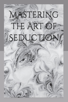 Mastering the Art of Seduction: The Psychological Blueprint for Irresistible Attraction (The Forbidden Laws of Power & Attraction) B0F5QJMDG3 Book Cover