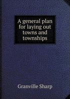 A General Plan for Laying out Towns and Townships, on the New-acquired Lands in the East Indies, America, or Elsewhere; in Order to Promote Cultivation, 1275658504 Book Cover