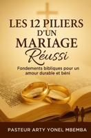 LES 12 PILIERS D'UN MARIAGE REUSSI: Fondements bibliques pour un amour durable et béni (French Edition) B0F8QXSPSQ Book Cover