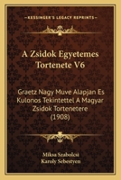 A Zsidok Egyetemes Tortenete V6: Graetz Nagy Muve Alapjan Es Kulonos Tekintettel A Magyar Zsidok Tortenetere 1160765146 Book Cover