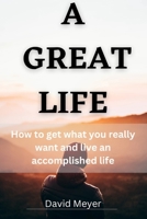 A Great Life: How to get what you really want and live an accomplished life B0BT6XBCC3 Book Cover