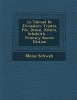 Le Talmud De Jrusalem: Traits, Pa, Dema, Kilam, Schebiith... 0341027138 Book Cover
