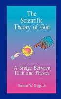 The Scientific Theory of God: A Bridge Between Faith and Physics 144862004X Book Cover