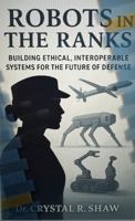 Robots in the Ranks: Building Ethical, Interoperable Systems for the Future of Defense B0FG17LDB2 Book Cover