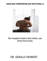 HEALING FIBROMYALGIA NATURALLY:: The Complete Guide to Diet, Herbs, and Stress-Free Living B0FRRS3P9F Book Cover