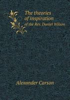 The Theories of Inspiration of the REV. Daniel Wilson 5518876041 Book Cover