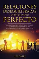 Relaciones Desequilibradas en un Universo Perfecto : El Libro Escrito para Que la Mente No Te Robe el Momento y Disfrutes de Tus Relaciones Personales de Forma Plena 197634185X Book Cover