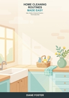 Home Cleaning Routines Made Easy: A Beginner's Guide to a Consistently Clean Home -- Simple Daily, Weekly, and Seasonal Routines That Actually Stick B0H6T63YRP Book Cover