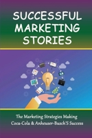 Successful Marketing Stories: The Marketing Strategies Making Coca-Cola & Anheuser-Busch'S Success: Famous Brand Marketing Strategy B09BGHXC74 Book Cover
