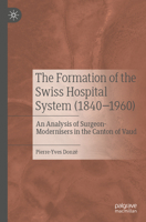 The Formation of the Swiss Hospital System (1840–1960): An Analysis of Surgeon-Modernisers in the Canton of Vaud 9811939136 Book Cover