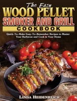 The Easy Wood Pellet Smoker and Grill Cookbook: Quick-To-Make Easy-To-Remember Recipes to Master Your Barbecue and Cook in Your Home 1801243379 Book Cover