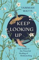 Keep Looking Up: Your Guide to the Powerful Healing of Birdwatching 1788176316 Book Cover