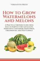 How to Grow Watermelons and Melons: A Practical Growing Guide from Seed to Harvest for Cantaloupe, Honeydew, Containers, Raised Beds, Greenhouses, and Polytunnels B0H1CFMST6 Book Cover