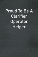 Proud To Be A Clarifier Operator Helper: Lined Notebook For Men, Women And Co Workers 1673740499 Book Cover