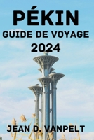 Pékin Guide de Voyage 2024: Découvrez le meilleur moment pour visiter, les options de séjour, les attractions, les activités, la cuisine locale, e B0CPXKT3MD Book Cover