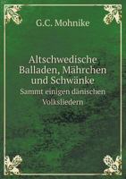 Altschwedische Balladen, Mährchen, Und Schwänke Sammt Einigen Dänischen Volksliedern... 1279062126 Book Cover