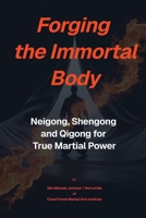 Forging The Immortal Body: Neigong, Shengong & Qigong for True Martial Power B0G3THCP8Q Book Cover
