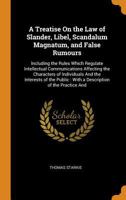 A Treatise on the Law of Slander, Libel, Scandalum Magnatum, and False Rumours: Including the Rules Which Regulate Intellectual Communications Affecting the Characters of Individuals and the Interests 0344217876 Book Cover