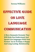 EFFECTIVE GUIDE ON LOVE LANGUAGE COMMUNICATION: A More Romantic Formula That Will Help You Understand And Speak Love Languages With Your Partner So As To Enjoy A Happy And Long Lasting Relationship B08XS6Q61C Book Cover