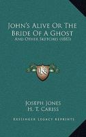 John's Alive: Or, the Bride of a Ghost, and Other Sketches 1163235407 Book Cover