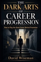 The Dark Arts of Career Progression: How to Play the Quiet Game Behind Promotion B0H8DWSCBC Book Cover