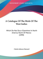 A catalogue of the birds of the West Indies: which do not occur elsewhere in North America north of Mexico 3744662039 Book Cover