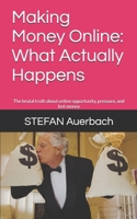 Making Money Online: What Actually Happens: The brutal truth about online opportunity, pressure, and lost money B0GC8SF7FL Book Cover
